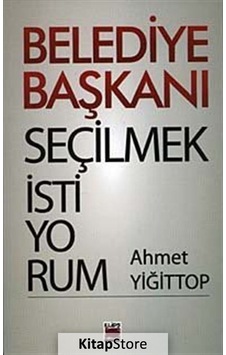 Belediye Başkanı Seçilmek İstiyorum - Ahmet Yiğittop - Elips Kitapları
