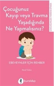 Çocuğunuz Kayıp veya Travma Yaşadığında Ne Yapmalısınız? Ebeveynler İçin Rehber - David Trickey - Kuraldışı Yayınları Çocuğunuz Kayıp veya Travma Yaşadığında Ne Yapmalısınız? Ebeveynler İçin Rehber - David Trickey - Kuraldışı Yayınları