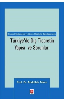 Türkiye'de Dış Ticaretin Yapısı ve Sorunları - Küresel Gelişmeler ve Akran Ülkelerle Karşılaştırmalı - Abdullah Takım - Ekin Basım Yayın Türkiye'de Dış Ticaretin Yapısı ve Sorunları - Küresel Gelişmeler ve Akran Ülkelerle Karşılaştırmalı - Abdullah Takım - Ekin Basım Yayın