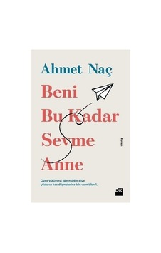 Beni Bu Kadar Sevme Anne: Ahmet Naç'ın Romanı Beni Bu Kadar Sevme Anne: Ahmet Naç'ın Romanı