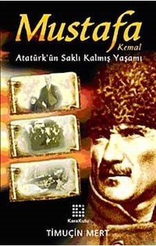 Mustafa Kemal Atatürk'ün Saklı Kalmış Yaşamı / Timuçin Mert