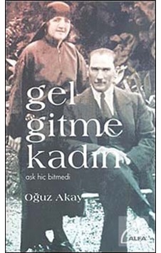Gel Gitme Kadın - Aşk Hiç Bitmedi - Oğuz Akay - Alfa Yayıncılık