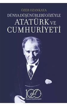 Dünya Düşünürleri Gözüyle Atatürk Ve Cumhuriyeti 3. Baskı Dünya Düşünürleri Gözüyle Atatürk Ve Cumhuriyeti 3. Baskı