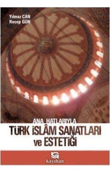 Ana Hatlarıyla Türk İslam Sanatları ve Estetiği - Recep Gün - Yılmaz Can - Kayıhan Yayınları Ana Hatlarıyla Türk İslam Sanatları ve Estetiği - Recep Gün - Yılmaz Can - Kayıhan Yayınları