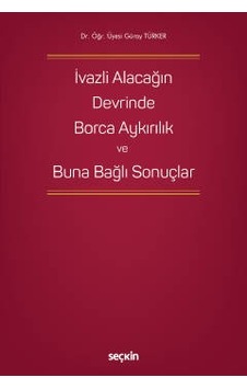 İvazlı Alacağın Devrinde Borca Aykırılık ve Buna Bağlı Sonuçlar - Seçkin Yayıncılık İvazlı Alacağın Devrinde Borca Aykırılık ve Buna Bağlı Sonuçlar - Seçkin Yayıncılık