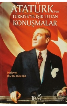 Atatürk'ten Türkiye'ye Işık Tutan Konuşmalar - Halil Bal - Truva Yayınları