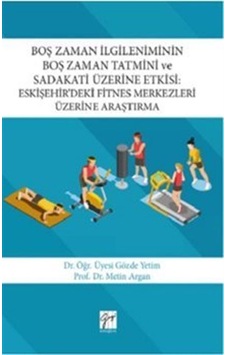 Boş Zaman İlgileniminin Boş Zaman Tatmini ve Sadakati Üzerine Etkisi-Eskişehirdeki Fitnes Merkezler - Gözde Yetim - Gazi Kitabevi Boş Zaman İlgileniminin Boş Zaman Tatmini ve Sadakati Üzerine Etkisi-Eskişehirdeki Fitnes Merkezler - Gözde Yetim - Gazi Kitabevi