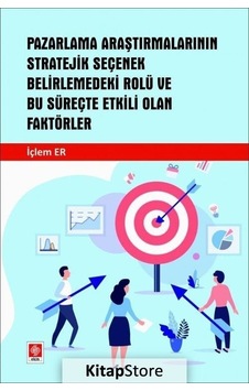 Pazarlama Araştırmalarının Stratejik Seçenek Belirlemedeki Rolü ve Bu Süreçte Etkili Olan Faktörler - İçlem Er - Ekin Basım Yayın Pazarlama Araştırmalarının Stratejik Seçenek Belirlemedeki Rolü ve Bu Süreçte Etkili Olan Faktörler - İçlem Er - Ekin Basım Yayın