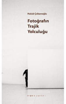 Fotoğrafın Trajik Yolculuğu - Haluk Çobanoğlu - Espas Sanat Kuram Yayınları Fotoğrafın Trajik Yolculuğu - Haluk Çobanoğlu - Espas Sanat Kuram Yayınları