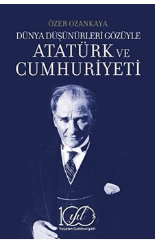 Dünya Düşünürleri Gözüyle Atatürk Ve Cumhuriyeti Dünya Düşünürleri Gözüyle Atatürk Ve Cumhuriyeti