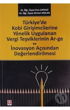 Türkiye'de Kobi Girişimcilerine Yönelik Uygulanan Vergi Teşviklerinin Ar-ge ve İnovasyon Açısından Değerlendirilmesi - Ahmet Arslan - Ekin Basım Yayın