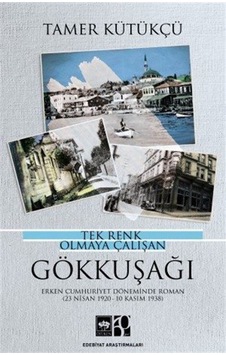 Tek Renk Olmaya Çalışan Gökkuşağı - Erken Cumhuriyet Döneminde Roman 23 Nisan 1920 - 10 Kasım 1938 - Tamer Kütükçü - Ötüken Neşriyat Tek Renk Olmaya Çalışan Gökkuşağı - Erken Cumhuriyet Döneminde Roman 23 Nisan 1920 - 10 Kasım 1938 - Tamer Kütükçü - Ötüken Neşriyat