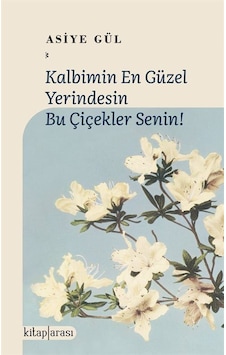 Kalbimin En Güzel Yerindesin Bu Çiçekler Senin / Asiye Gül