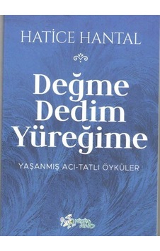 Değme Dedim Yüreğime: Yaşanmış Acı - Tatlı Öyküler - Hatice Hantal - Kültür Ajans Tanıtım ve Organizasyo