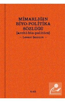 Mimarlığın Biyo-Politika Sözlüğü - Levent Şentürk - Altıkırkbeş Basın Yayın