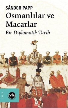 Osmanlılar ve Macarlar - Bir Diplomatik Tarih - Sandor Papp - VakıfBank Kültür Yayınları Osmanlılar ve Macarlar - Bir Diplomatik Tarih - Sandor Papp - VakıfBank Kültür Yayınları