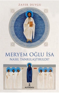 Meryem Oğlu İsa Nasıl Tanrılaştırıldı? - Zafer Duygu - Kutadgu Yayınları Meryem Oğlu İsa Nasıl Tanrılaştırıldı? - Zafer Duygu - Kutadgu Yayınları