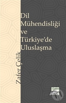 Dil Mühendisliği ve Türkiye'de Uluslaşma  - Zafer Çelik  - Siyasiyat Yayınları