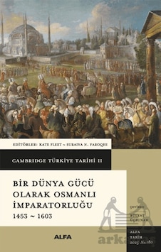 Cambridge Türkiye Tarihi 2 - Bir Dünya Gücü Olarak Osmanlı İmparatorluğu 1453 - 1603 Alfa Yayınları Cambridge Türkiye Tarihi 2 - Bir Dünya Gücü Olarak Osmanlı İmparatorluğu 1453 - 1603 Alfa Yayınları