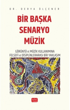 Bir Başka Senaryo Müzik - Görüntü Ve Müzik Kullanımına Felsefi Ve Disiplinlerarası Bir Yaklaşım