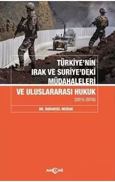 Türkiye'nin Irak ve Suriye'deki Müdahaleleri ve Uluslararası Hukuk 2015-2018 - Baransel Mızrak - Akçağ Yayınları Türkiye'nin Irak ve Suriye'deki Müdahaleleri ve Uluslararası Hukuk 2015-2018 - Baransel Mızrak - Akçağ Yayınları