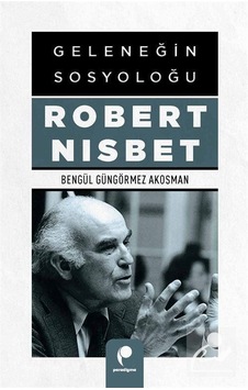 Geleneğin Sosyoloğu Robert Nısbet / Bengül Güngörmez Akosman Geleneğin Sosyoloğu Robert Nısbet / Bengül Güngörmez Akosman