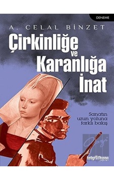 Çirkinliğe ve Karanlığa İnat - A. Celal Binzet - Telgrafhane Yayınları Çirkinliğe ve Karanlığa İnat - A. Celal Binzet - Telgrafhane Yayınları