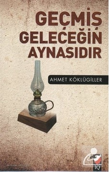 Geçmiş Geleceğin Aynasıdır / Ahmet Köklügiller Geçmiş Geleceğin Aynasıdır / Ahmet Köklügiller