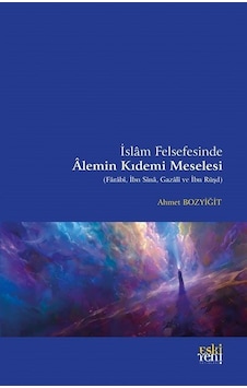 İslam Felsefesinde Alemin Kıdemi Meselesi (Farabi İbn Sina Gazali ve İbn Rüşd) - Ahmet Bozyiğit - Eskiyeni Yayınları