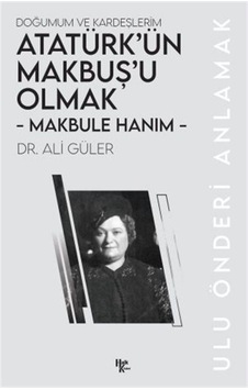 Makbule Hanım - Atatürk'ün Makbuş'u Olmak / Ali Güler Makbule Hanım - Atatürk'ün Makbuş'u Olmak / Ali Güler