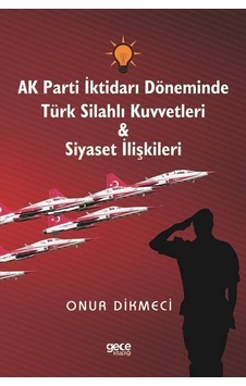 AK Parti İktidarı Döneminde Türk Silahlı Kuvvetleri ve Siyaset İlişkileri - Onur Dikmeci - Gece Kitaplığı AK Parti İktidarı Döneminde Türk Silahlı Kuvvetleri ve Siyaset İlişkileri - Onur Dikmeci - Gece Kitaplığı