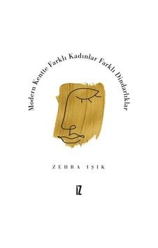 Modern Kentte Farklı Kadınlar Farklı Dindarlıklar - Zehra Işık - İz Yayıncılık