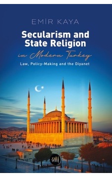 Secularism and State Religion İn Modern Turkey - Law Policy - Making and The Diyanet - Emir Kaya - Eskiyeni Yayınları