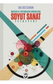 Modern ve Postmodern Dönemlerde Soyut Sanat Felsefesi Şule Gec