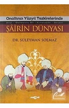 Onaltıncı Yüzyıl Tezkirelerinde Şairin Dünyası - Süleyman Solmaz - Akçağ Yayınları Onaltıncı Yüzyıl Tezkirelerinde Şairin Dünyası - Süleyman Solmaz - Akçağ Yayınları