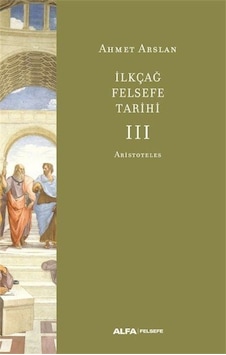 İlk Çağ Felsefe Tarihi 3 - Aristoteles - Ahmet Arslan - Alfa Yayıncılık İlk Çağ Felsefe Tarihi 3 - Aristoteles - Ahmet Arslan - Alfa Yayıncılık