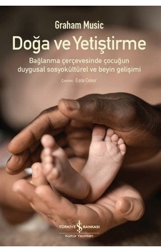 Doğa ve Yetiştirme - Bağlanma Çerçevesinde Çocuğun Duygusal Sosyokültürel ve Beyin Gelişimi - Graham Music - İş Bankası Kültür Yayınları