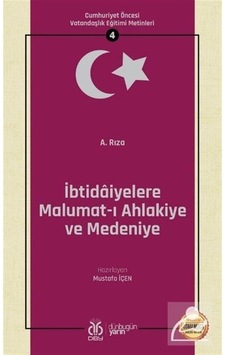 İbtidaiyelere Malumat-ı Ahlakiye ve Medeniye: Cumhuriyet Öncesi Vatandaşlık Eğitimi Metinleri - 4 - A. Rıza - DBY Yayınları İbtidaiyelere Malumat-ı Ahlakiye ve Medeniye: Cumhuriyet Öncesi Vatandaşlık Eğitimi Metinleri - 4 - A. Rıza - DBY Yayınları