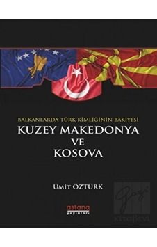 Balkanlar’da Türk Kimliğinin Bakiyesi Kuzey Makedonya ve Kosova - Astana Yayınları Balkanlar’da Türk Kimliğinin Bakiyesi Kuzey Makedonya ve Kosova - Astana Yayınları