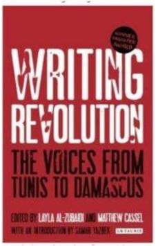 Writing Revolution: The Voices From Tunis to Damascus - Matthew Cassel - I B Tauris & Co Ltd Writing Revolution: The Voices From Tunis to Damascus - Matthew Cassel - I B Tauris & Co Ltd