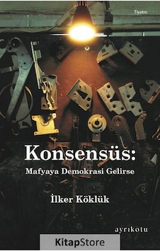 Konsensüs: Mafyaya Demokrasi Gelirse - İlker Köklük - Ayrıkotu Yayınları Konsensüs: Mafyaya Demokrasi Gelirse - İlker Köklük - Ayrıkotu Yayınları