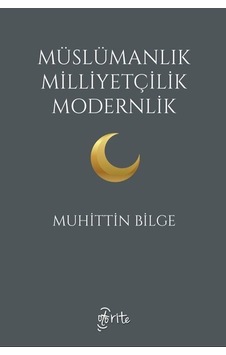 Müslümanlık Milliyetçilik Modernlik / Muhittin Bilge Müslümanlık Milliyetçilik Modernlik / Muhittin Bilge