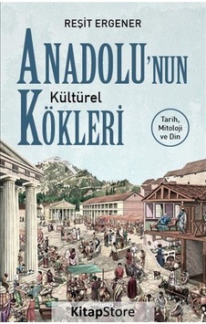 Anadolunun Kültürel Kökleri: Tarih Mitoloji ve Din - Reşit Ergener - Maya Kitap
