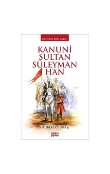Kanuni Sultan Süleyman Han-Gençler İçin Tarih - Ebubekir Subaşı - Aden Yayınevi