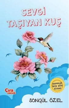 Sevgi Taşıyan Kuş - Çocuklar için Şiir Kitabı - Songül Özel - Çıra Çocuk Yayınları Sevgi Taşıyan Kuş - Çocuklar için Şiir Kitabı - Songül Özel - Çıra Çocuk Yayınları