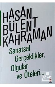 Sanatsal Gerçeklikler Olgular ve Öteleri... - Hasan Bülent Kahraman - Kapı Yayınları