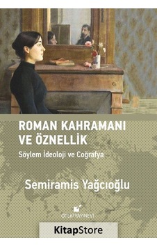 Roman Kahramanı ve Öznellik - Söylem İdeoloji ve Coğrafya - Semiramis Yağcıoğlu - Öteki Yayınevi