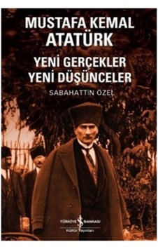 Mustafa Kemal Atatürk Yeni Gerçekler Yeni Düşünceler - Sabahattin Özel - İş Bankası Kültür Yayınları Mustafa Kemal Atatürk Yeni Gerçekler Yeni Düşünceler - Sabahattin Özel - İş Bankası Kültür Yayınları