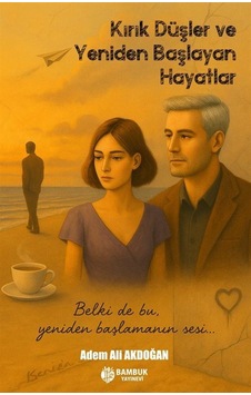 Kırık Düşler Ve Yeniden Başlayan Hayatlar / Adem Ali Akdoğan