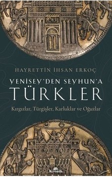 Yenisey'den Seyhun'a Türkler: Kırgızlar-Türgişler-Karluklar ve Oğuzlar - Hayrettin İhsan Erkoç - Kronik Kitap